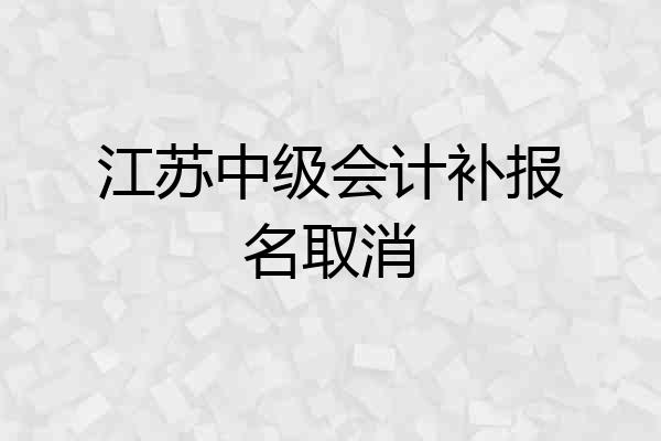 江苏中级会计补报名取消