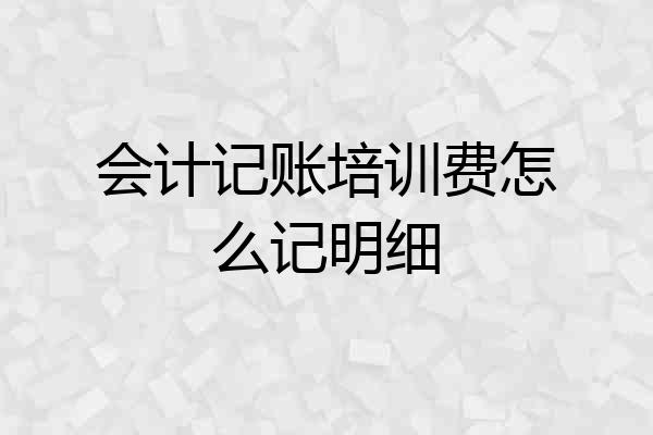 会计记账培训费怎么记明细