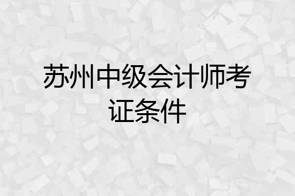 苏州中级会计师考证条件