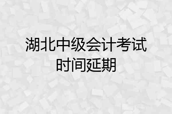 湖北中级会计考试时间延期
