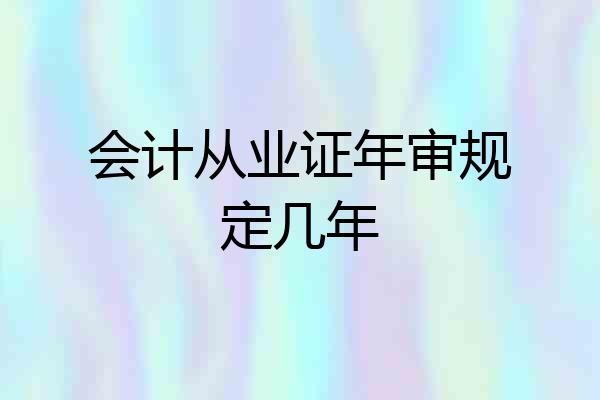 会计从业证年审规定几年