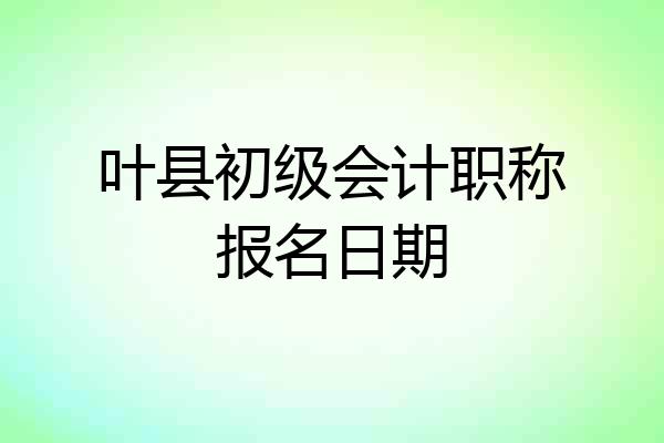 叶县初级会计职称报名日期