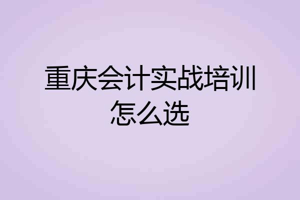 重庆会计实战培训怎么选