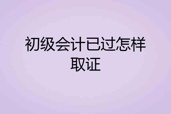 初级会计已过怎样取证