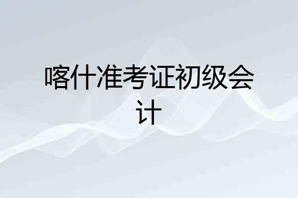 喀什准考证初级会计