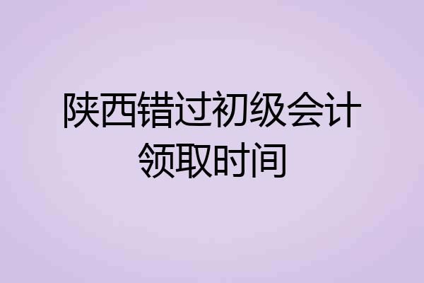 陕西错过初级会计领取时间