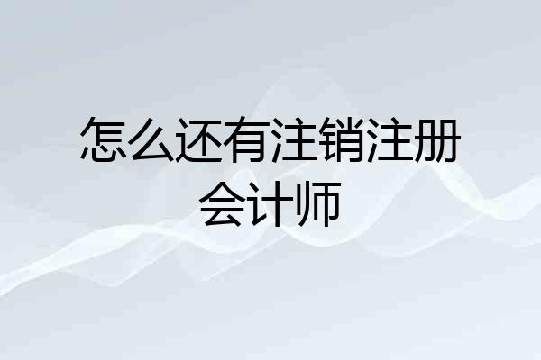 怎么还有注销注册会计师
