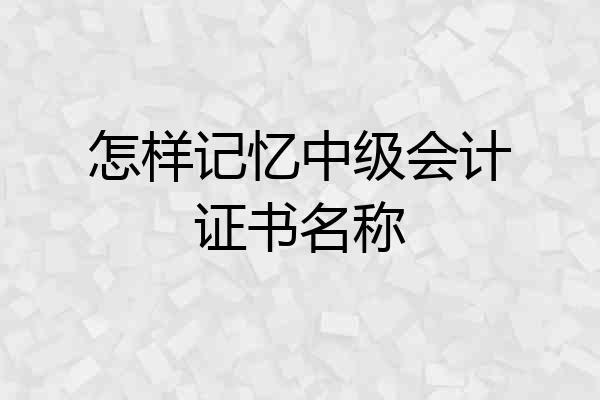 怎样记忆中级会计证书名称