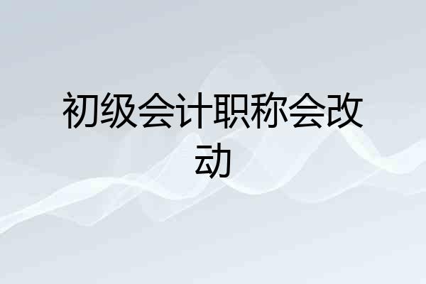 初级会计职称会改动
