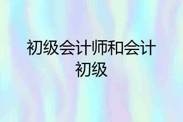 初级会计师和会计初级