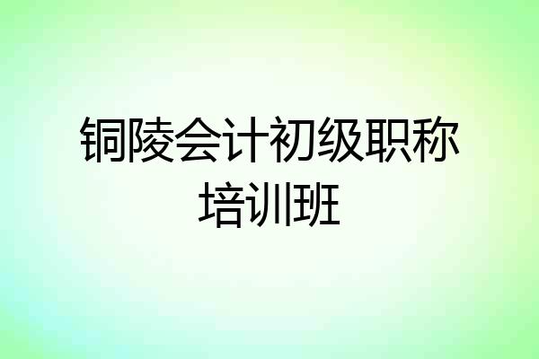铜陵会计初级职称培训班
