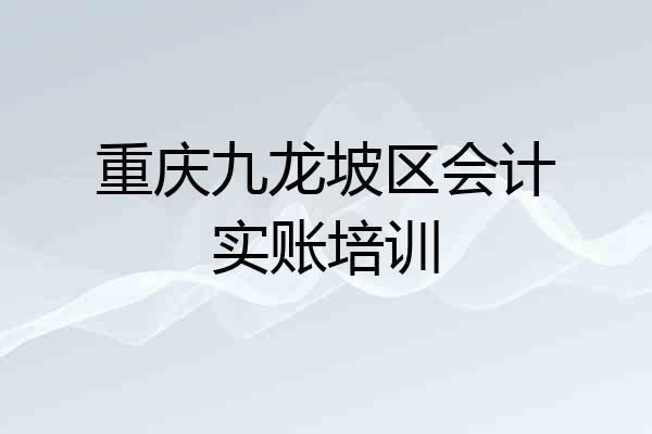 重庆九龙坡区会计实账培训