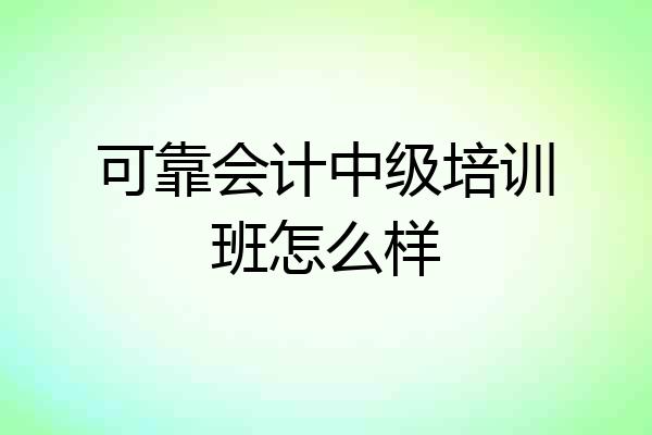 可靠会计中级培训班怎么样