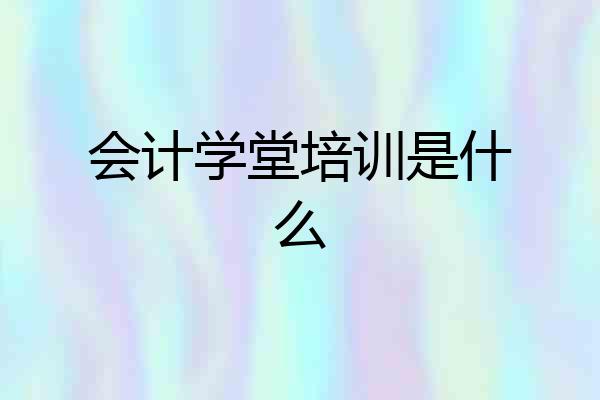 会计学堂培训是什么
