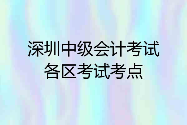 深圳中级会计考试各区考试考点