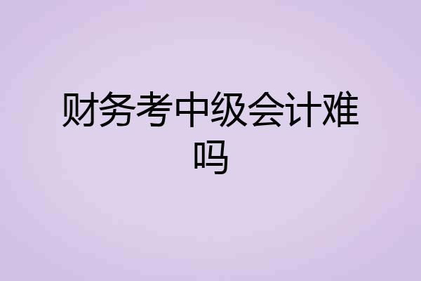 财务考中级会计难吗