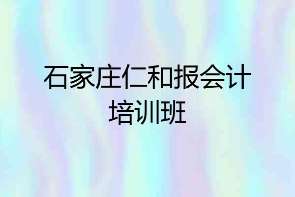 石家庄仁和报会计培训班