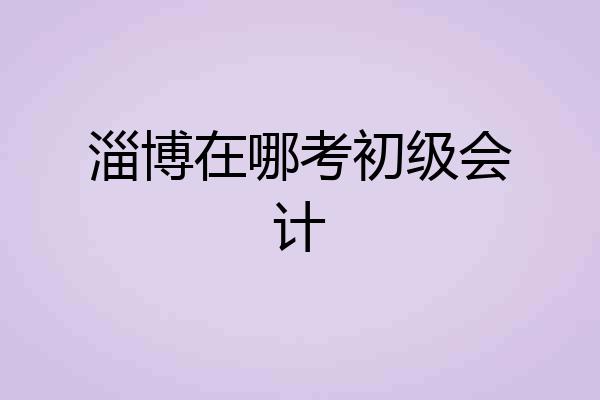 淄博在哪考初级会计