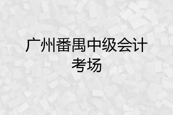 广州番禺中级会计考场