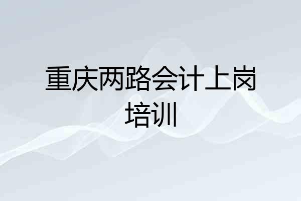 重庆两路会计上岗培训