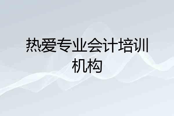 热爱专业会计培训机构