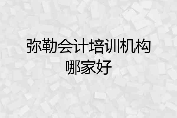 弥勒会计培训机构哪家好