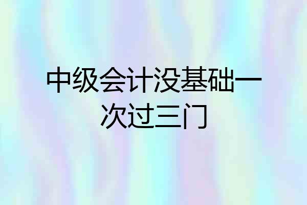 中级会计没基础一次过三门