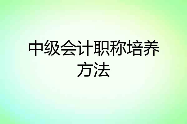 中级会计职称培养方法