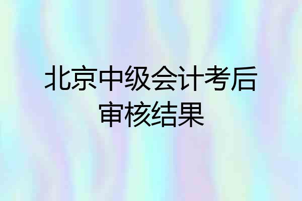 北京中级会计考后审核结果