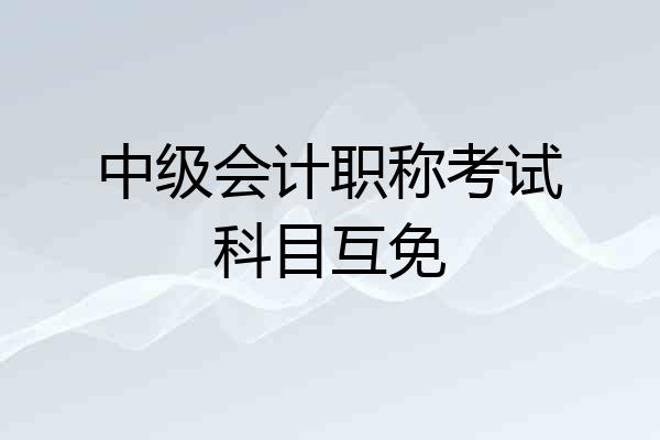 中级会计职称考试科目互免