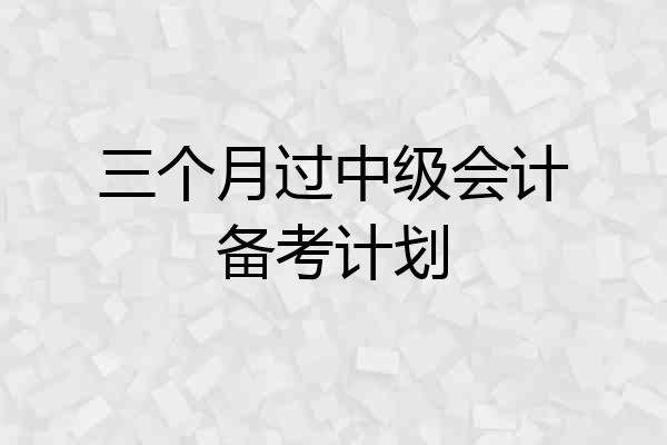 三个月过中级会计备考计划