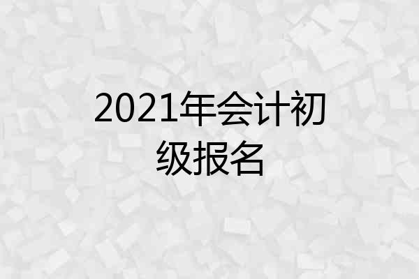 2021年会计初级报名