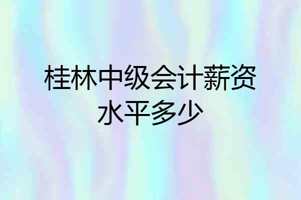 桂林中级会计薪资水平多少