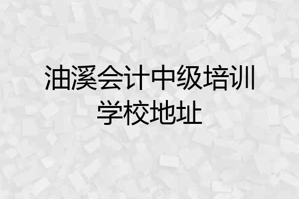 油溪会计中级培训学校地址