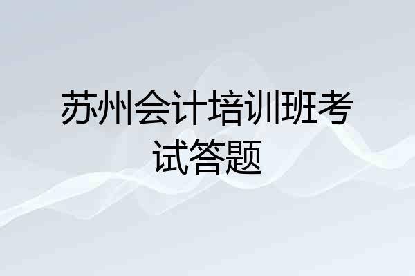 苏州会计培训班考试答题