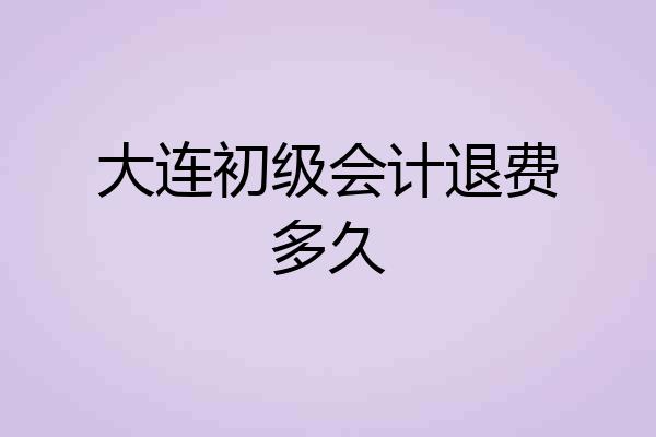 大连初级会计退费多久