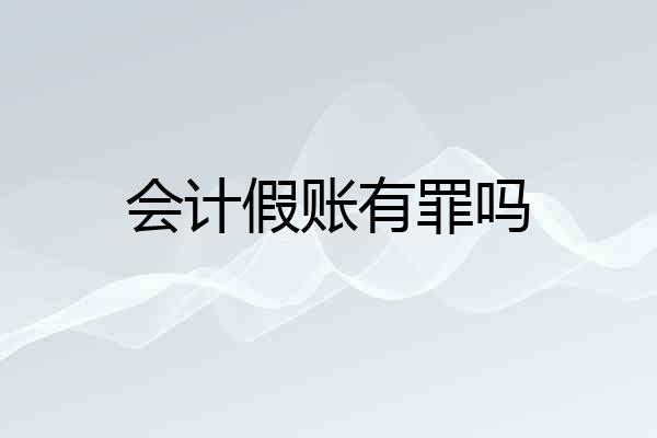 会计假账有罪吗