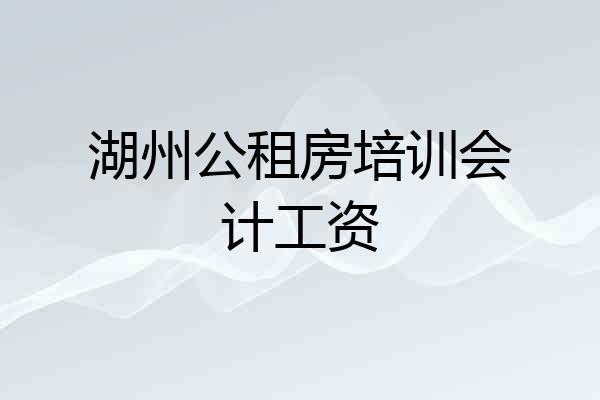 湖州公租房培训会计工资