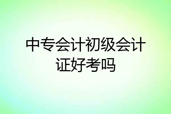 中专会计初级会计证好考吗