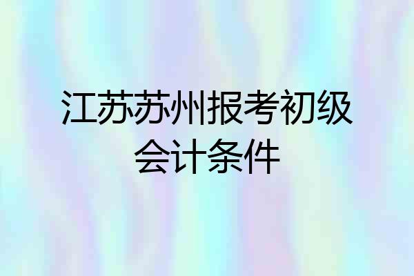 江苏苏州报考初级会计条件