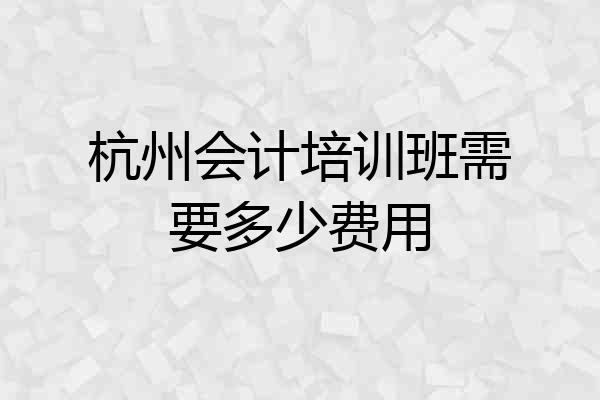 杭州会计培训班需要多少费用