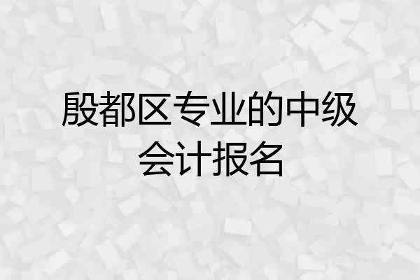 殷都区专业的中级会计报名