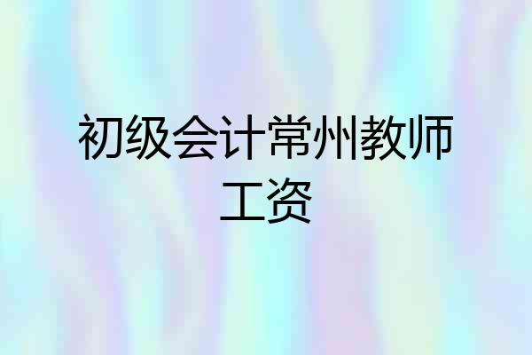 初级会计常州教师工资