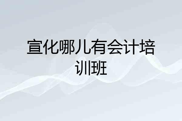宣化哪儿有会计培训班