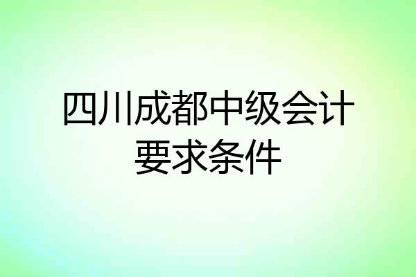 四川成都中级会计要求条件
