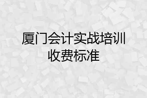 厦门会计实战培训收费标准