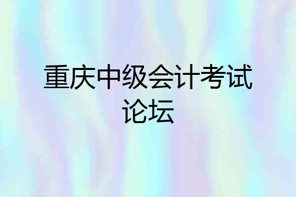 重庆中级会计考试论坛