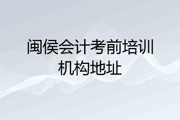 闽侯会计考前培训机构地址