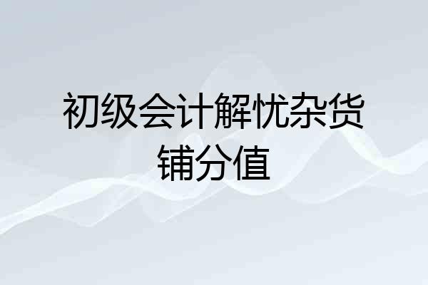 初级会计解忧杂货铺分值