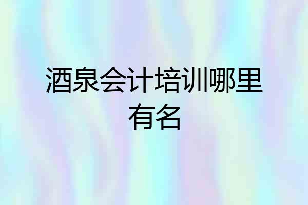 酒泉会计培训哪里有名